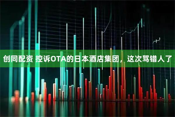 创同配资 控诉OTA的日本酒店集团，这次骂错人了