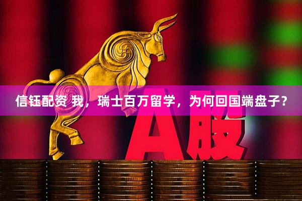 信钰配资 我，瑞士百万留学，为何回国端盘子？