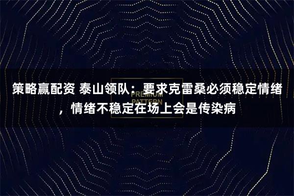 策略赢配资 泰山领队：要求克雷桑必须稳定情绪，情绪不稳定在场上会是传染病