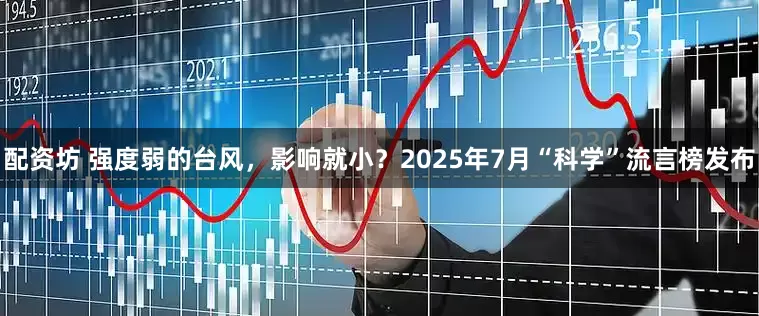 配资坊 强度弱的台风，影响就小？2025年7月“科学”流言榜发布