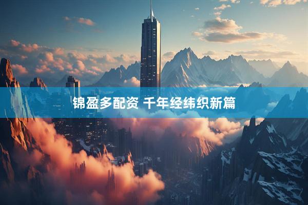 锦盈多配资 千年经纬织新篇