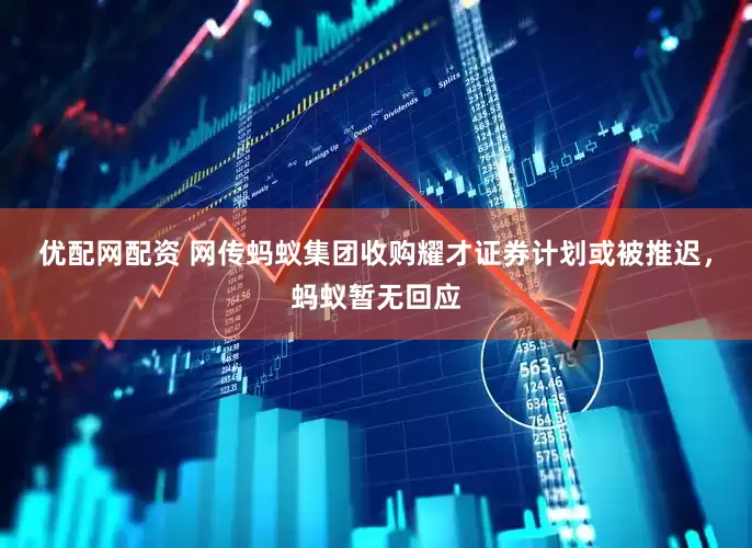 优配网配资 网传蚂蚁集团收购耀才证券计划或被推迟，蚂蚁暂无回应