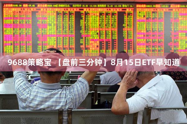 9688策略宝 【盘前三分钟】8月15日ETF早知道