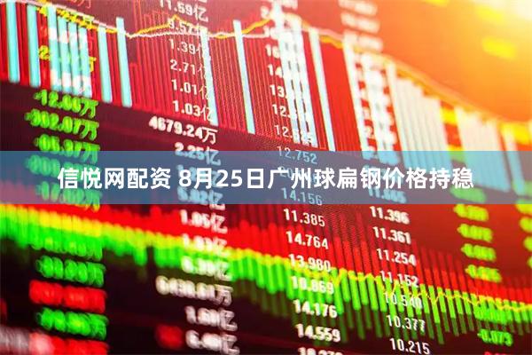 信悦网配资 8月25日广州球扁钢价格持稳