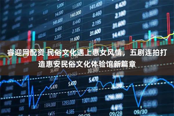 睿迎网配资 民俗文化遇上惠女风情，五剧连拍打造惠安民俗文化体验馆新篇章