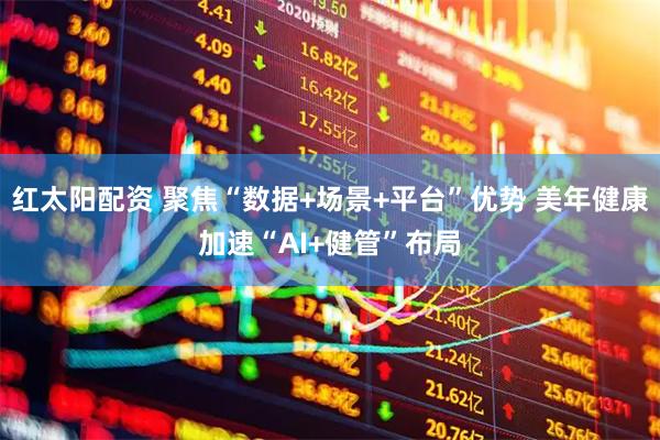 红太阳配资 聚焦“数据+场景+平台”优势 美年健康加速“AI+健管”布局