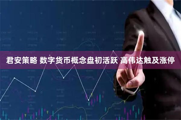 君安策略 数字货币概念盘初活跃 高伟达触及涨停