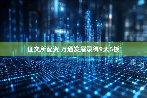 证交所配资 万通发展录得9天6板
