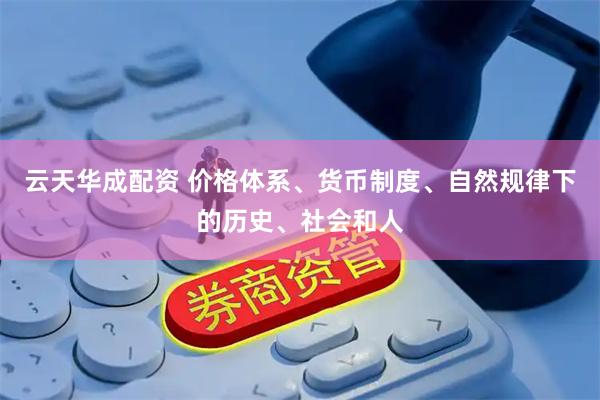 云天华成配资 价格体系、货币制度、自然规律下的历史、社会和人