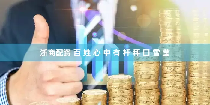 浙商配资 百 姓 心 中 有 杆 秤 囗 雪 莹