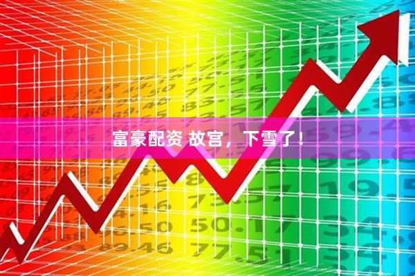 富豪配资 故宫，下雪了！