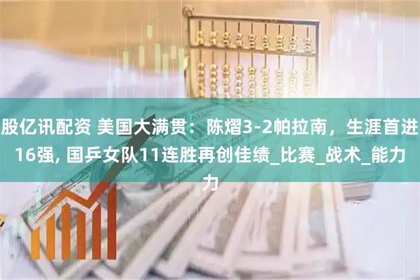 股亿讯配资 美国大满贯：陈熠3-2帕拉南，生涯首进16强, 国乒女队11连胜再创佳绩_比赛_战术_能力