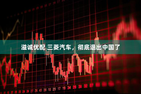 溢诚优配 三菱汽车，彻底退出中国了