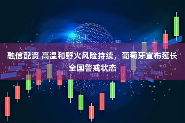 融信配资 高温和野火风险持续，葡萄牙宣布延长全国警戒状态