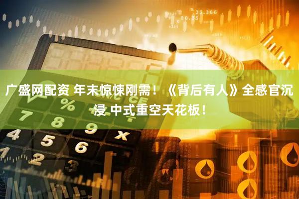 广盛网配资 年末惊悚刚需！《背后有人》全感官沉浸 中式重空天花板！