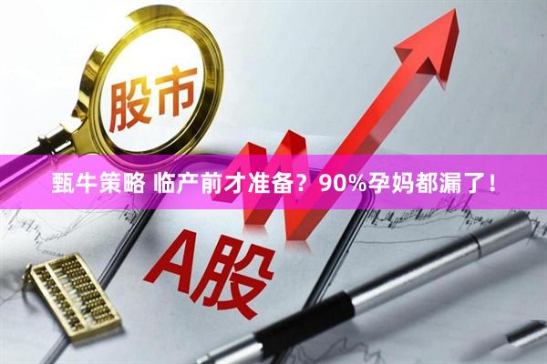 甄牛策略 临产前才准备？90%孕妈都漏了！